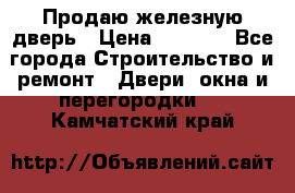 Продаю железную дверь › Цена ­ 5 000 - Все города Строительство и ремонт » Двери, окна и перегородки   . Камчатский край